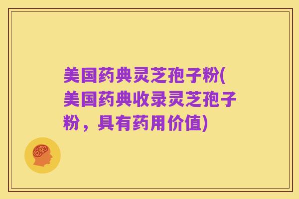 美国药典灵芝孢子粉(美国药典收录灵芝孢子粉,具有药用价值)