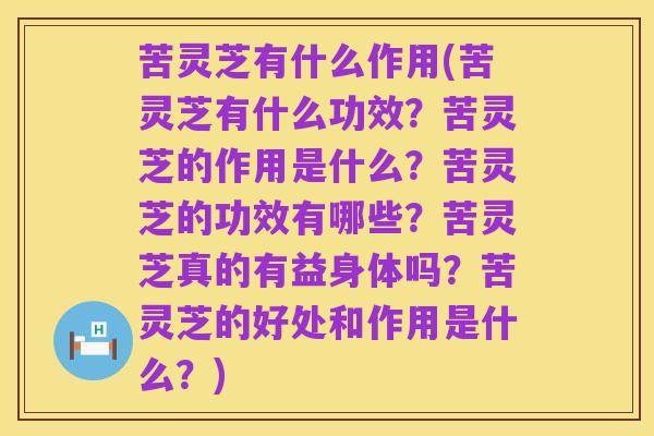 苦灵芝有什么作用(苦灵芝有什么功效?苦灵芝的作用是什么?苦灵芝的功效有哪些?苦灵芝真的有益身体吗?苦灵芝的好处和作用是什么?)