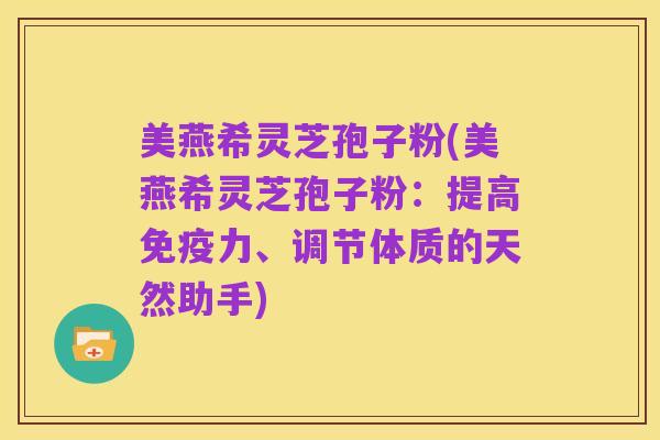 美燕希灵芝孢子粉(美燕希灵芝孢子粉:提高免疫力、调节体质的天然助手)