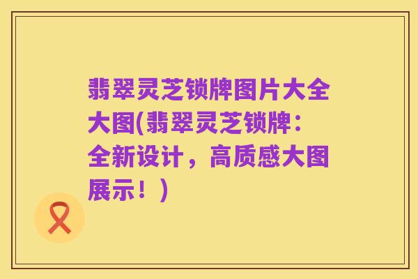 翡翠灵芝锁牌图片大全大图(翡翠灵芝锁牌:全新设计,高质感大图展示!)