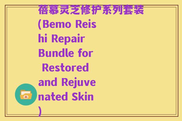 蓓慕灵芝修护系列套装(Bemo Reishi Repair Bundle for Restored and Rejuvenated Skin)