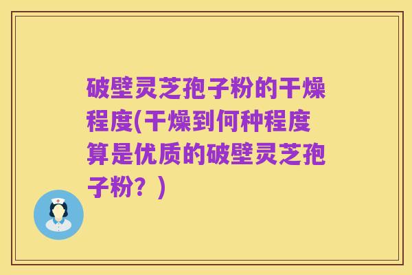破壁灵芝孢子粉的干燥程度(干燥到何种程度算是优质的破壁灵芝孢子粉?)