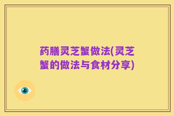 药膳灵芝蟹做法(灵芝蟹的做法与食材分享)