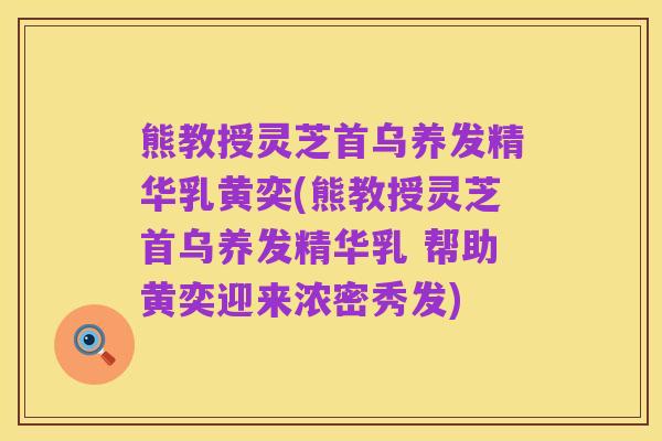 熊教授灵芝首乌养发精华乳黄奕(熊教授灵芝首乌养发精华乳 帮助黄奕迎来浓密秀发)