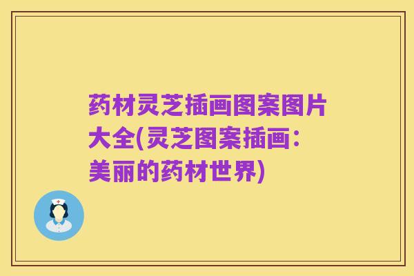 药材灵芝插画图案图片大全(灵芝图案插画:美丽的药材世界)