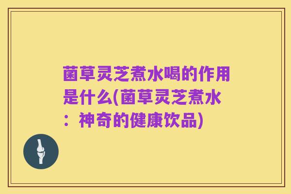 菌草灵芝煮水喝的作用是什么(菌草灵芝煮水:神奇的健康饮品)