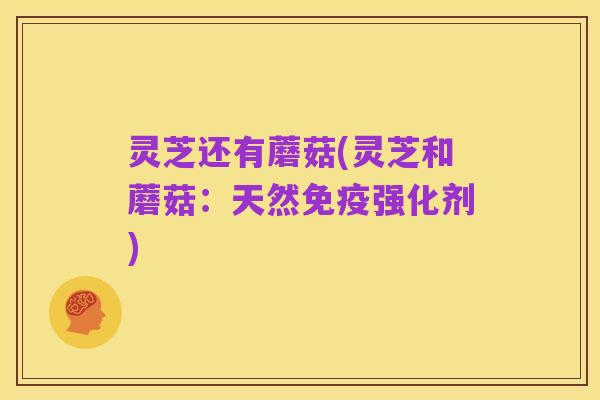 灵芝还有蘑菇(灵芝和蘑菇:天然免疫强化剂)
