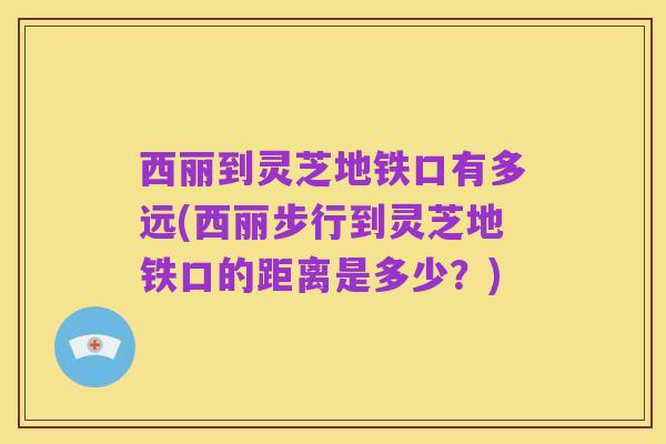 西丽到灵芝地铁口有多远(西丽步行到灵芝地铁口的距离是多少？)