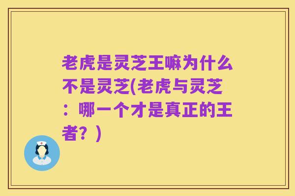 老虎是灵芝王嘛为什么不是灵芝(老虎与灵芝:哪一个才是真正的王者?)