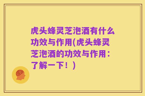 虎头蜂灵芝泡酒有什么功效与作用(虎头蜂灵芝泡酒的功效与作用:了解一下!)