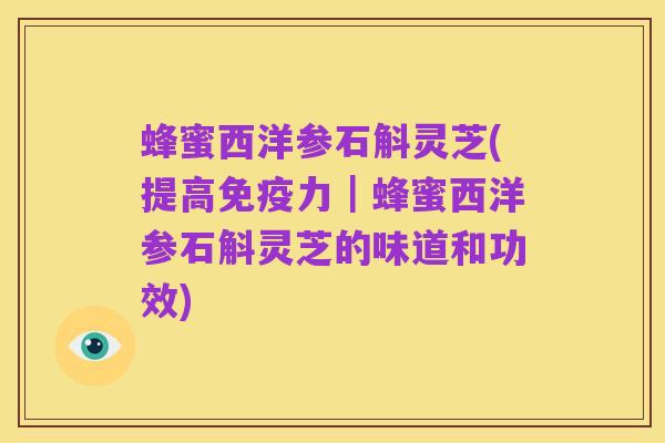 蜂蜜西洋参石斛灵芝(提高免疫力｜蜂蜜西洋参石斛灵芝的味道和功效)