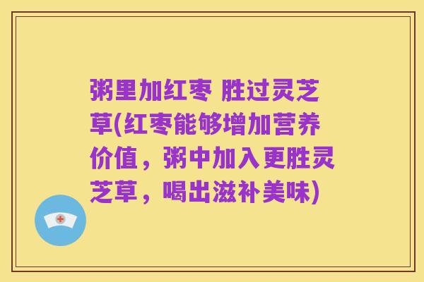 粥里加红枣 胜过灵芝草(红枣能够增加营养价值，粥中加入更胜灵芝草，喝出滋补美味)