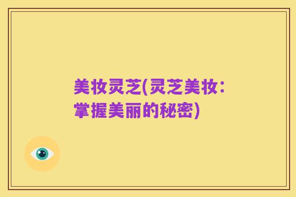 美妆灵芝(灵芝美妆：掌握美丽的秘密)
