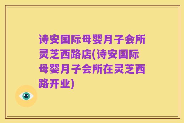 诗安国际母婴月子会所灵芝西路店(诗安国际母婴月子会所在灵芝西路开业)