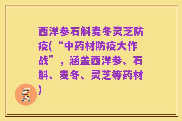 西洋参石斛麦冬灵芝防疫(“中药材防疫大作战”,涵盖西洋参、石斛、麦冬、灵芝等药材)