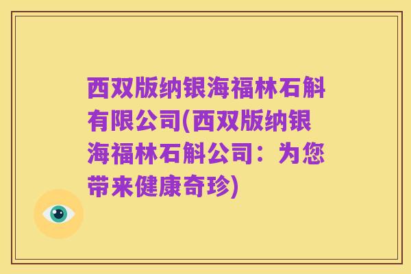 西双版纳银海福林石斛有限公司(西双版纳银海福林石斛公司：为您带来健康奇珍)