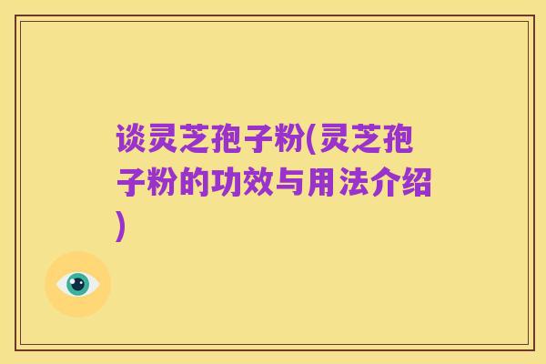谈灵芝孢子粉(灵芝孢子粉的功效与用法介绍)