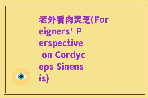 老外看肉灵芝(Foreigners' Perspective on Cordyceps Sinensis)