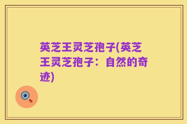英芝王灵芝孢子(英芝王灵芝孢子:自然的奇迹)