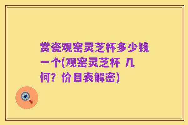 赏瓷观窑灵芝杯多少钱一个(观窑灵芝杯 几何?价目表解密)