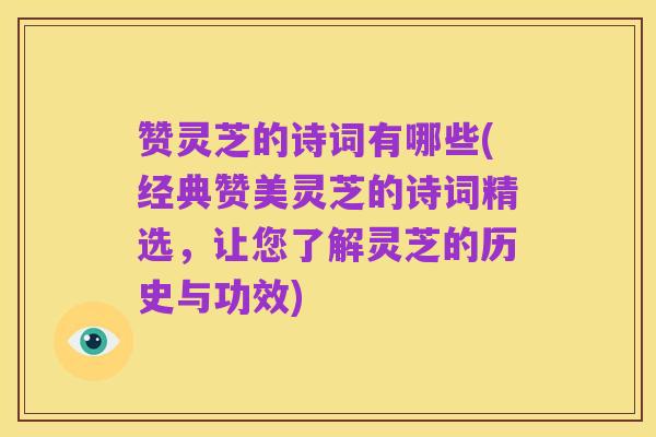 赞灵芝的诗词有哪些(经典赞美灵芝的诗词精选,让您了解灵芝的历史与功效)