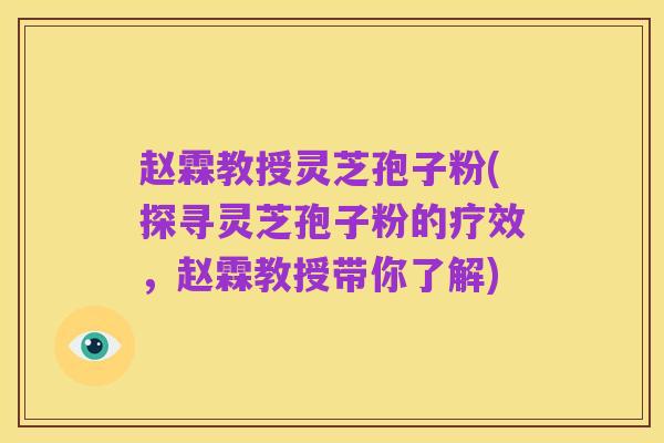 赵霖教授灵芝孢子粉(探寻灵芝孢子粉的疗效,赵霖教授带你了解)