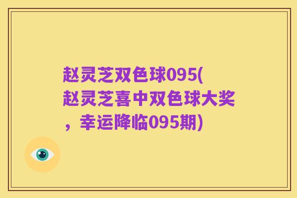 赵灵芝双色球095(赵灵芝喜中双色球大奖,幸运降临095期)