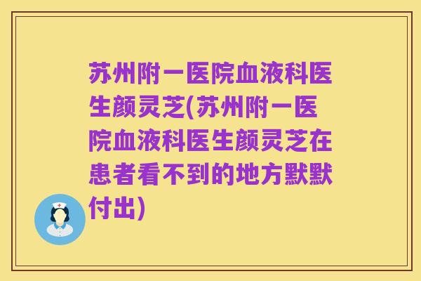苏州附一医院血液科医生颜灵芝(苏州附一医院血液科医生颜灵芝在患者看不到的地方默默付出)