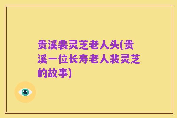 贵溪裴灵芝老人头(贵溪一位长寿老人裴灵芝的故事)