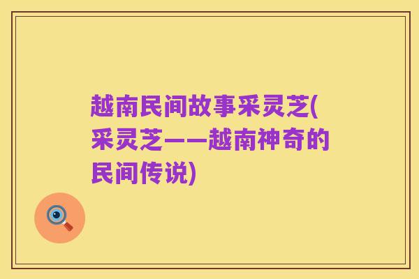 越南民间故事采灵芝(采灵芝——越南神奇的民间传说)