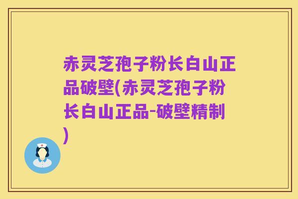 赤灵芝孢子粉长白山正品破壁(赤灵芝孢子粉长白山正品-破壁精制)