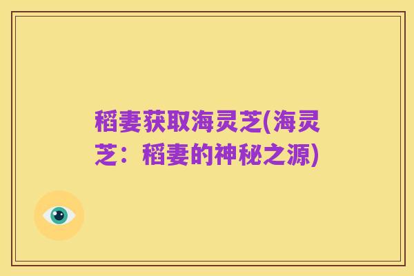 稻妻获取海灵芝(海灵芝:稻妻的神秘之源)