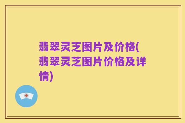 翡翠灵芝图片及价格(翡翠灵芝图片价格及详情)
