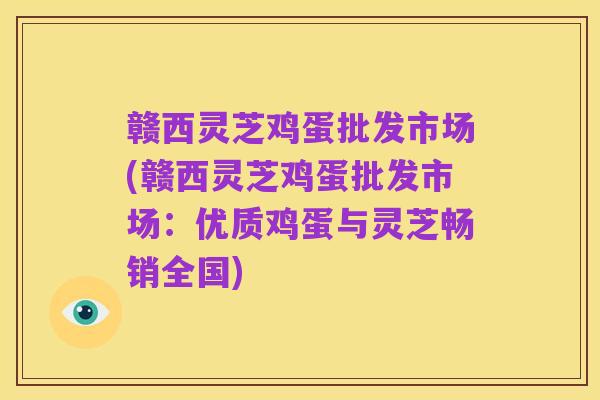 赣西灵芝鸡蛋批发市场(赣西灵芝鸡蛋批发市场:优质鸡蛋与灵芝畅销全国)