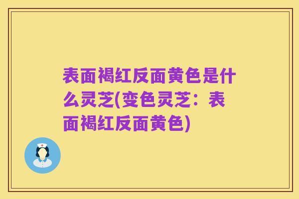 表面褐红反面黄色是什么灵芝(变色灵芝：表面褐红反面黄色)