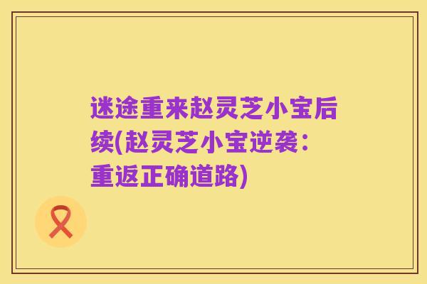 迷途重来赵灵芝小宝后续(赵灵芝小宝逆袭:重返正确道路)