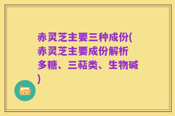 赤灵芝主要三种成份(赤灵芝主要成份解析 多糖、三萜类、生物碱)