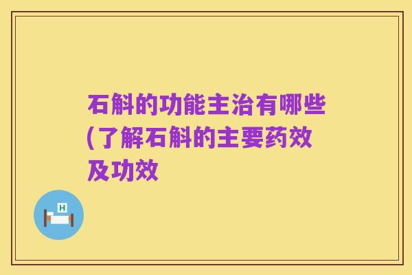 石斛的功能主治有哪些(了解石斛的主要药效及功效