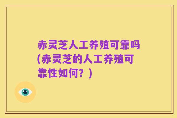 赤灵芝人工养殖可靠吗(赤灵芝的人工养殖可靠性如何?)