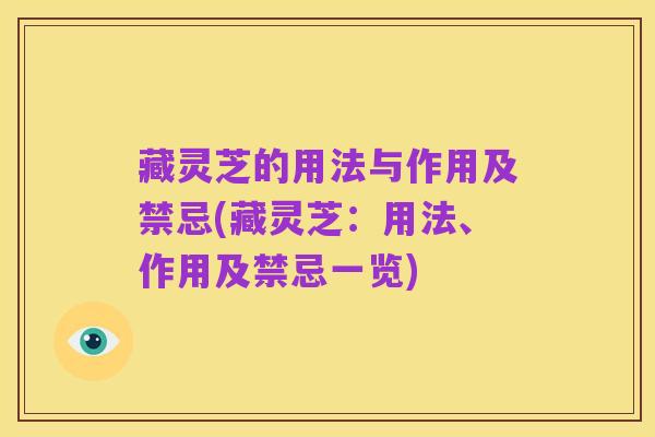 藏灵芝的用法与作用及禁忌(藏灵芝：用法、作用及禁忌一览)