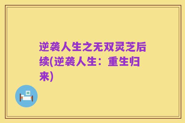 逆袭人生之无双灵芝后续(逆袭人生:重生归来)