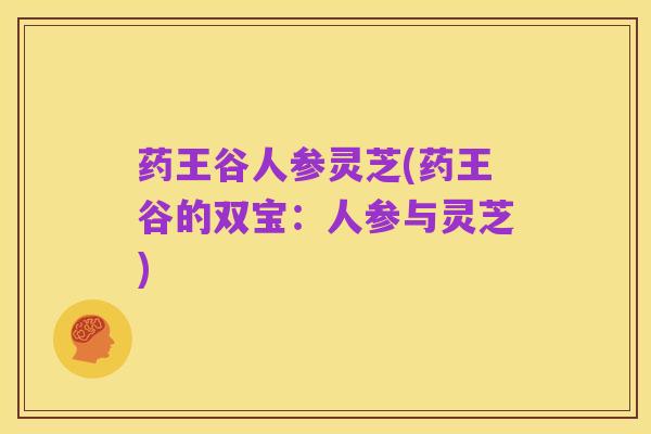 药王谷人参灵芝(药王谷的双宝：人参与灵芝)
