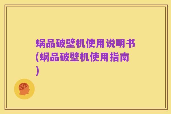 蜗品破壁机使用说明书(蜗品破壁机使用指南)