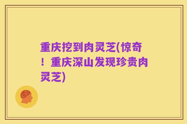重庆挖到肉灵芝(惊奇!重庆深山发现珍贵肉灵芝)