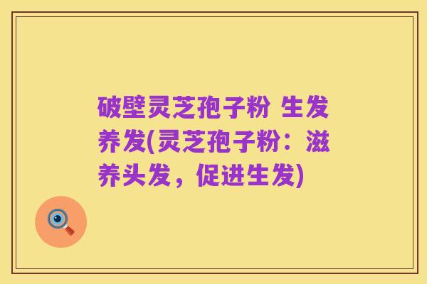 破壁灵芝孢子粉 生发养发(灵芝孢子粉:滋养头发,促进生发)