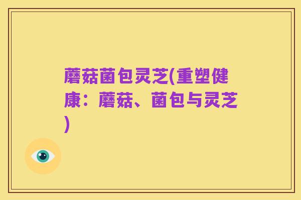 蘑菇菌包灵芝(重塑健康：蘑菇、菌包与灵芝)