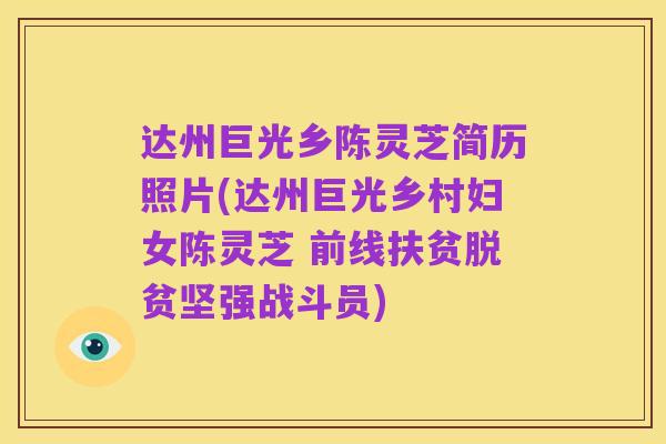 达州巨光乡陈灵芝简历照片(达州巨光乡村妇女陈灵芝 前线扶贫脱贫坚强战斗员)