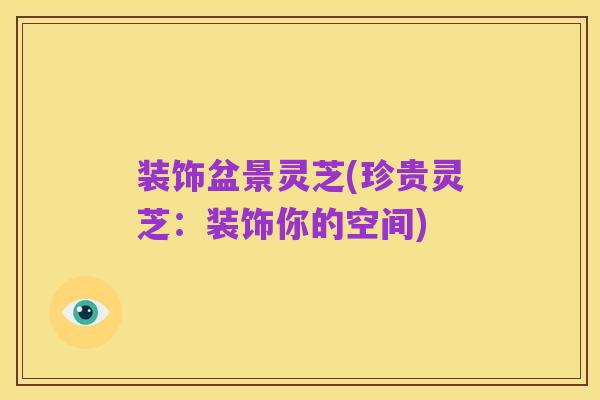 装饰盆景灵芝(珍贵灵芝：装饰你的空间)