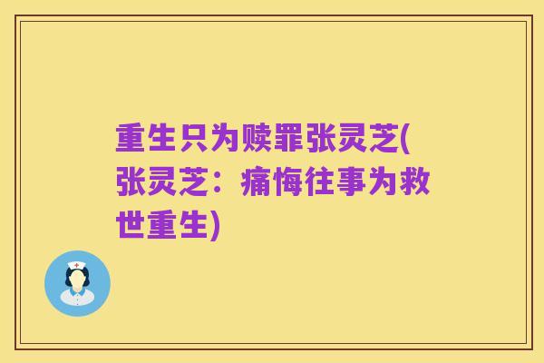 重生只为赎罪张灵芝(张灵芝：痛悔往事为救世重生)