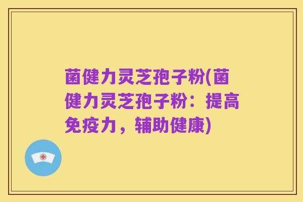 菌健力灵芝孢子粉(菌健力灵芝孢子粉:提高免疫力,辅助健康)